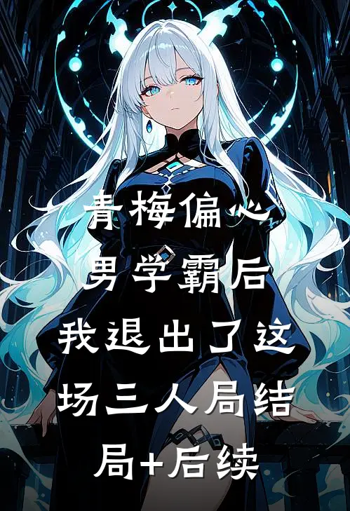 青梅偏心男学霸后，我退出了这场三人局结局+后续