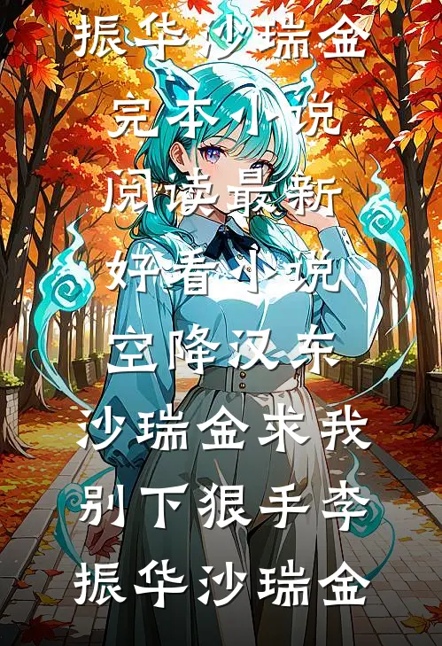 空降汉东，沙瑞金求我别下狠手李振华沙瑞金完本小说阅读_最新好看小说空降汉东，沙瑞金求我别下狠手(李振华沙瑞金)