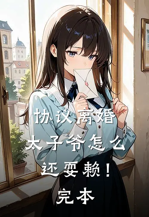 协议离婚，太子爷怎么还耍赖！完本