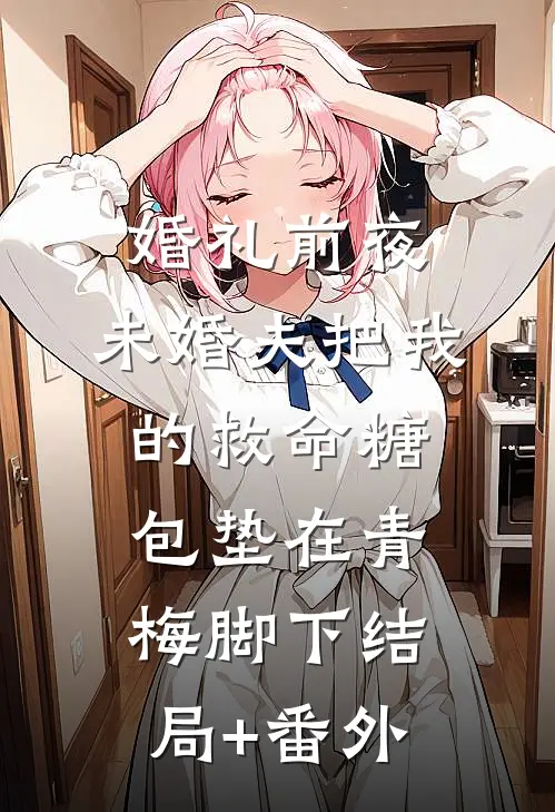 婚礼前夜，未婚夫把我的救命糖包垫在青梅脚下结局+番外