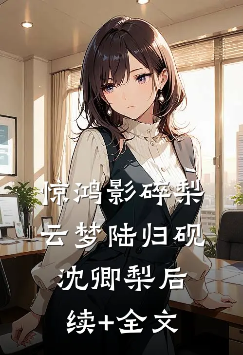 惊鸿影碎梨云梦陆归砚沈卿梨后续+全文