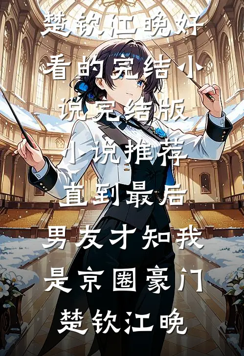 直到最后，男友才知我是京圈豪门楚钦江晚好看的完结小说_完结版小说推荐直到最后，男友才知我是京圈豪门(楚钦江晚)
