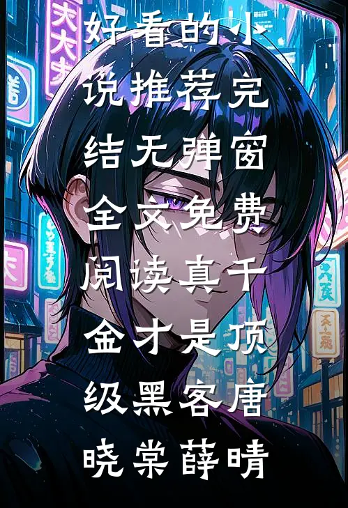 真千金才是顶级黑客(唐晓棠薛晴)好看的小说推荐完结_无弹窗全文免费阅读真千金才是顶级黑客(唐晓棠薛晴)