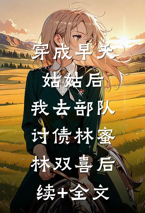 穿成早夭姑姑后，我去部队讨债林蜜林双喜后续+全文