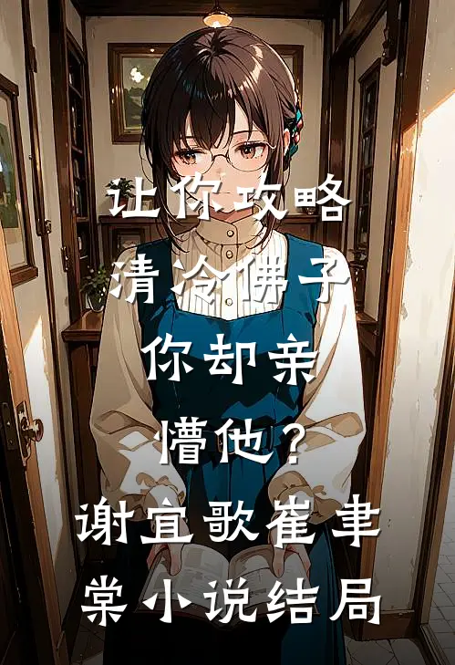 让你攻略清冷佛子，你却亲懵他？谢宜歌崔聿棠小说结局