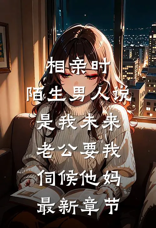 相亲时，陌生男人说是我未来老公要我伺候他妈最新章节