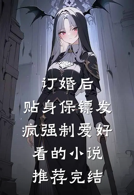 订婚后，贴身保镖发疯强制爱好看的小说推荐完结