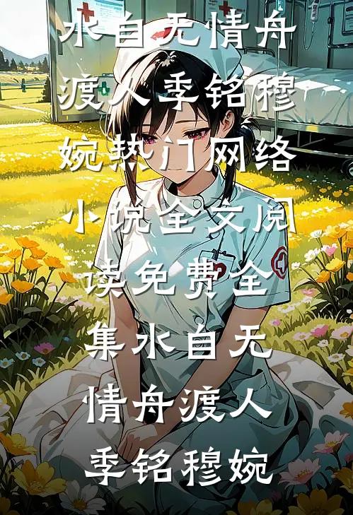 水自无情舟渡人(季铭穆婉)热门网络小说_全文阅读免费全集水自无情舟渡人季铭穆婉