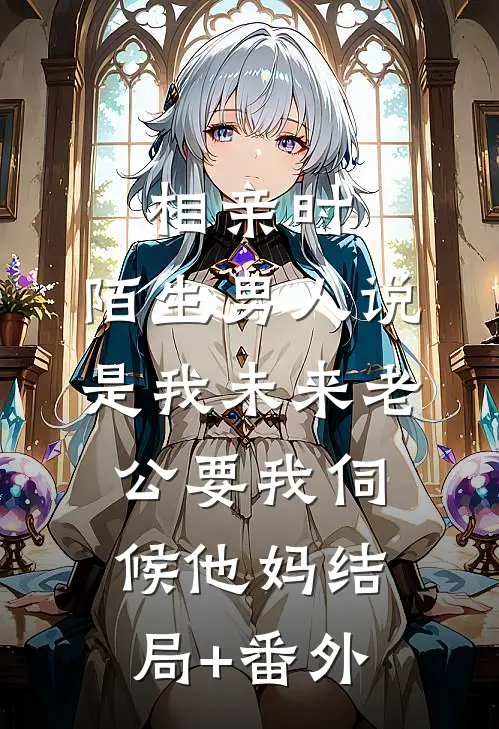 相亲时，陌生男人说是我未来老公要我伺候他妈结局+番外