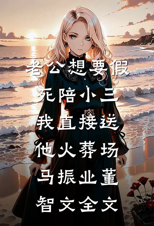老公想要假死陪小三，我直接送他火葬场马振业董智文全文