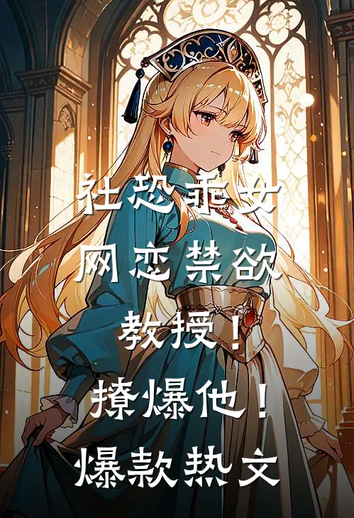 社恐乖女网恋禁欲教授！撩爆他！爆款热文