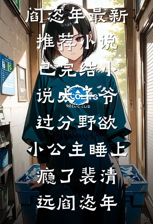 太子爷过分野欲，小公主睡上瘾了裴清远阎恣年最新推荐小说_已完结小说太子爷过分野欲，小公主睡上瘾了裴清远阎恣年