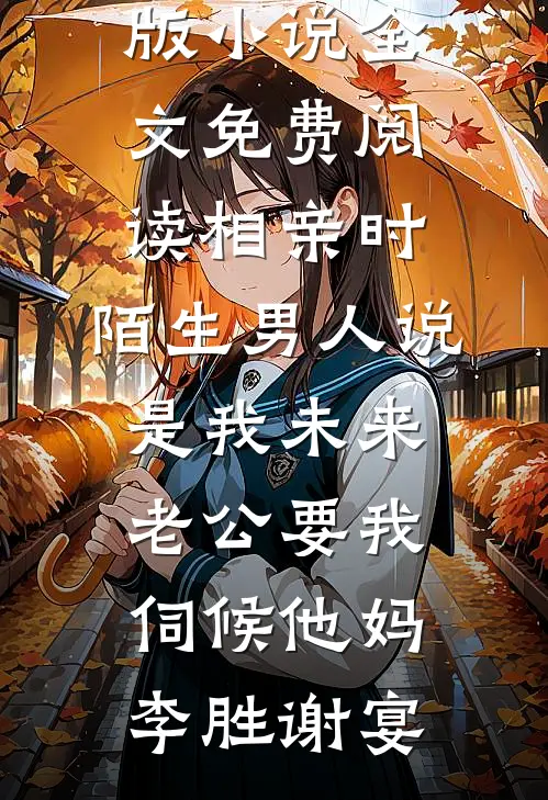 相亲时，陌生男人说是我未来老公要我伺候他妈(李胜谢宴)全集免费小说_完整版小说全文免费阅读相亲时，陌生男人说是我未来老公要我伺候他妈李胜谢宴