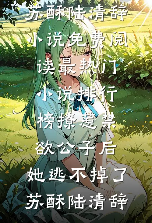 撩惹禁欲公子后，她逃不掉了苏酥陆清辞小说免费阅读_最热门小说排行榜撩惹禁欲公子后，她逃不掉了苏酥陆清辞
