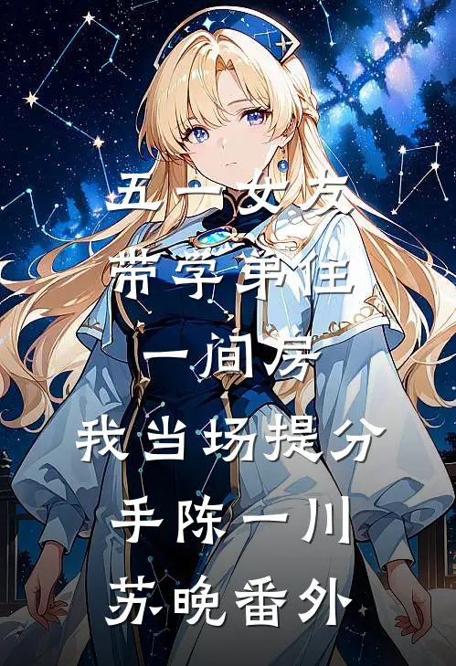 五一女友带学弟住一间房，我当场提分手陈一川苏晚番外