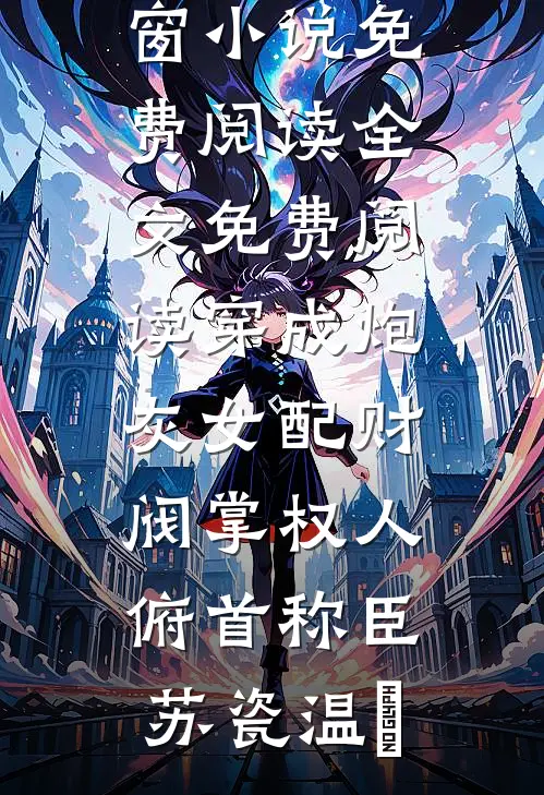 穿成炮灰女配财阀掌权人俯首称臣苏瓷温璟无弹窗小说免费阅读_全文免费阅读穿成炮灰女配财阀掌权人俯首称臣苏瓷温璟