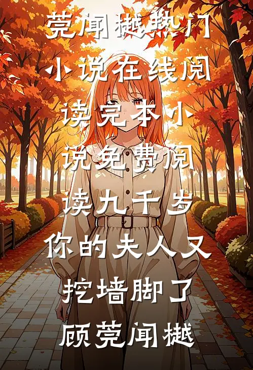 九千岁，你的夫人又挖墙脚了顾莞闻樾热门小说在线阅读_完本小说免费阅读九千岁，你的夫人又挖墙脚了顾莞闻樾