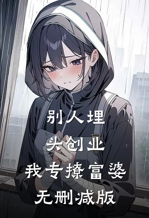 别人埋头创业，我专撩富婆无删减版