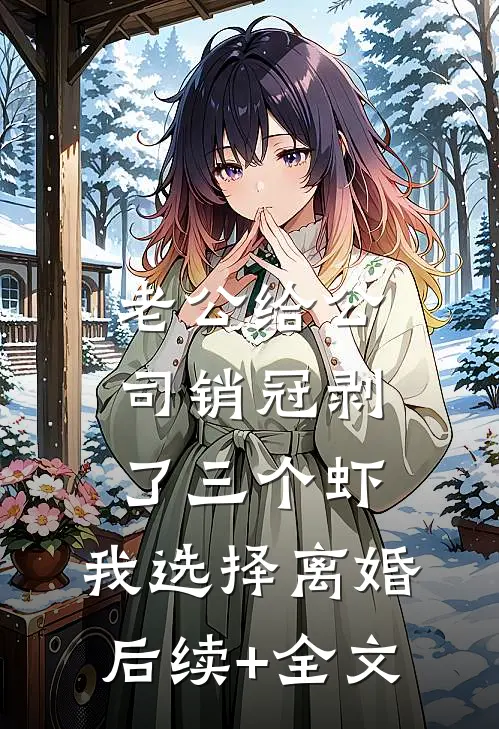 老公给公司销冠剥了三个虾，我选择离婚后续+全文
