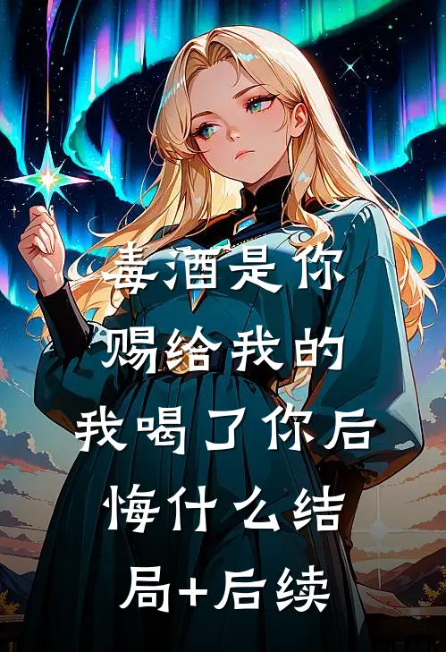 毒酒是你赐给我的，我喝了你后悔什么结局+后续