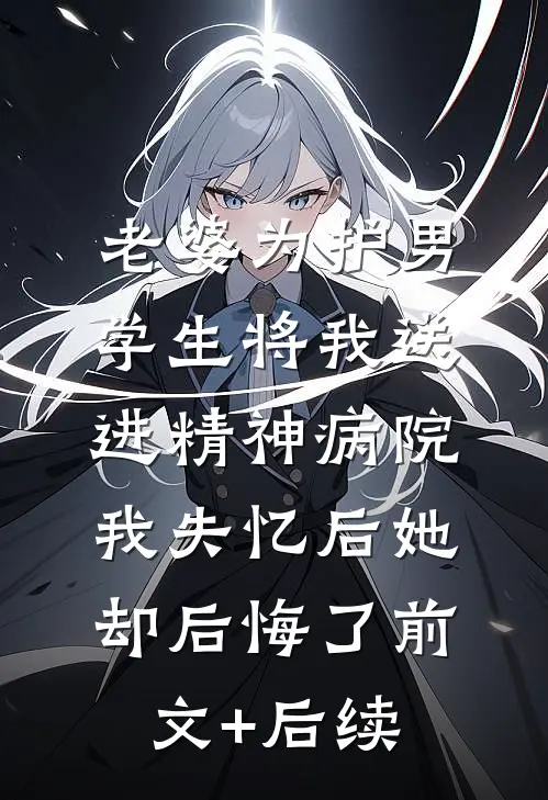 老婆为护男学生将我送进精神病院，我失忆后她却后悔了前文+后续