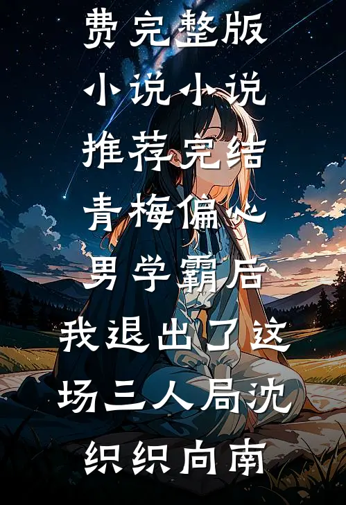 青梅偏心男学霸后，我退出了这场三人局沈织织向南免费完整版小说_小说推荐完结青梅偏心男学霸后，我退出了这场三人局沈织织向南