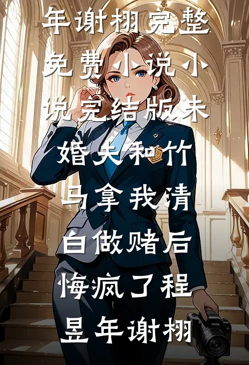 未婚夫和竹马拿我清白做赌后，悔疯了(程昱年谢栩)完整免费小说_小说完结版未婚夫和竹马拿我清白做赌后，悔疯了(程昱年谢栩)