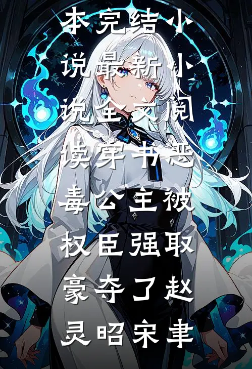 穿书恶毒公主被权臣强取豪夺了赵灵昭宋聿全本完结小说_最新小说全文阅读穿书恶毒公主被权臣强取豪夺了(赵灵昭宋聿)