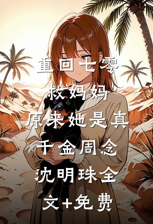 重回七零救妈妈，原来她是真千金周念沈明珠全文+免费