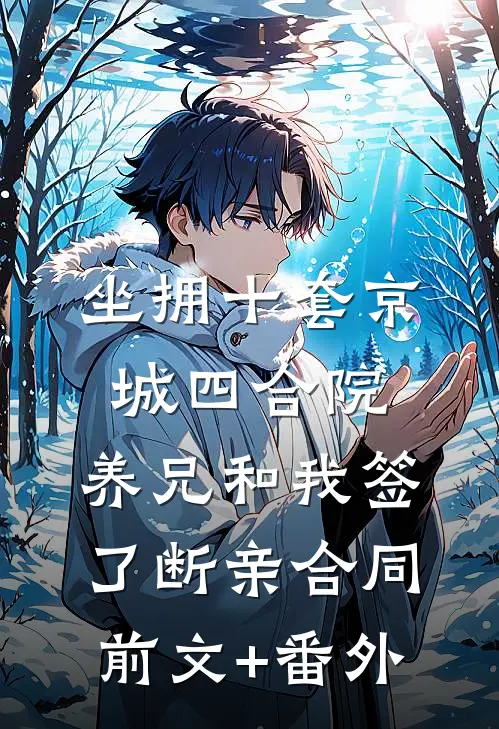 坐拥十套京城四合院，养兄和我签了断亲合同前文+番外