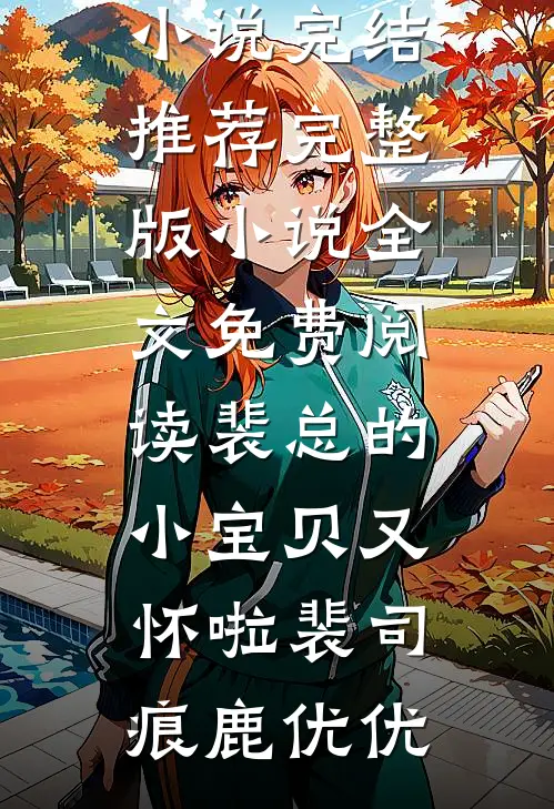 裴总的小宝贝又怀啦裴司痕鹿优优小说完结推荐_完整版小说全文免费阅读裴总的小宝贝又怀啦(裴司痕鹿优优)