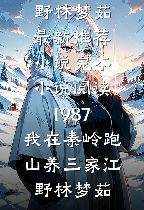 1987：我在秦岭跑山养三家(江野林梦茹)最新推荐小说_完本小说阅读1987：我在秦岭跑山养三家(江野林梦茹)
