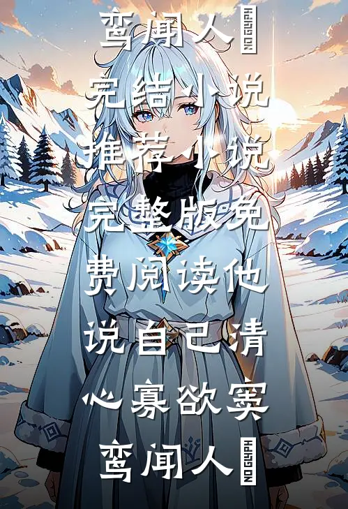 他说自己清心寡欲(窦鸾闻人彧)完结小说推荐_小说完整版免费阅读他说自己清心寡欲(窦鸾闻人彧)