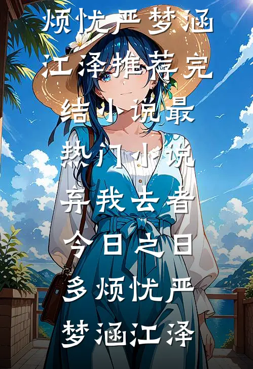 弃我去者，今日之日多烦忧(严梦涵江泽)推荐完结小说_最热门小说弃我去者，今日之日多烦忧严梦涵江泽