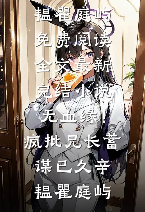 无血缘！疯批兄长蓄谋已久辛韫瞿庭屿免费阅读全文_最新完结小说无血缘！疯批兄长蓄谋已久(辛韫瞿庭屿)