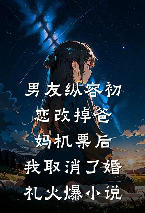 男友纵容初恋改掉爸妈机票后，我取消了婚礼火爆小说