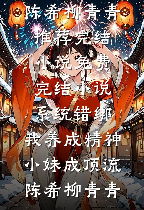 系统错绑，我养成精神小妹成顶流(陈希柳青青)推荐完结小说_免费完结小说系统错绑，我养成精神小妹成顶流(陈希柳青青)