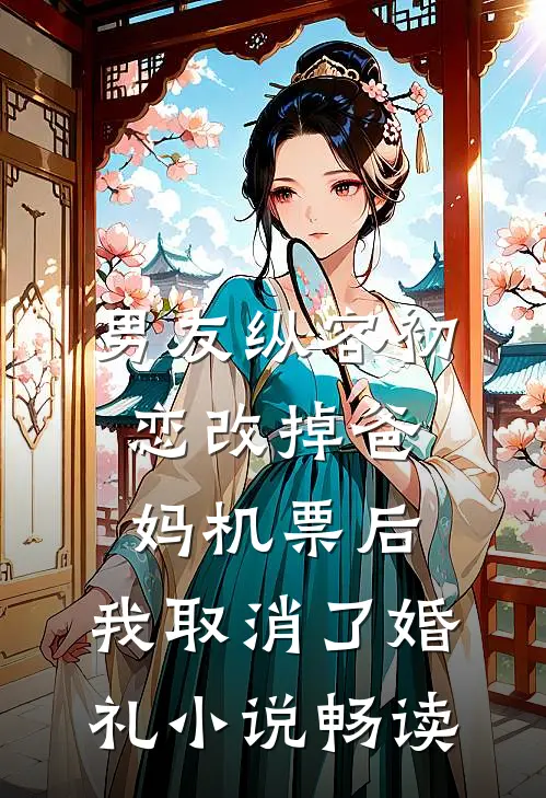 男友纵容初恋改掉爸妈机票后，我取消了婚礼小说畅读