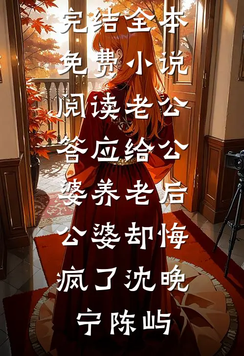 老公答应给公婆养老后，公婆却悔疯了(沈晚宁陈屿)小说完结_全本免费小说阅读老公答应给公婆养老后，公婆却悔疯了沈晚宁陈屿
