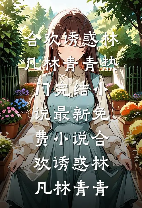 合欢诱惑(林凡林青青)热门完结小说_最新免费小说合欢诱惑林凡林青青