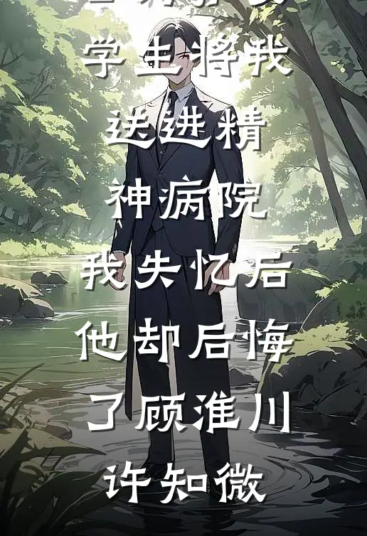 老公为护女学生将我送进精神病院，我失忆后他却后悔了顾淮川许知微小说免费阅读_全本完结小说老公为护女学生将我送进精神病院，我失忆后他却后悔了(顾淮川许知微)