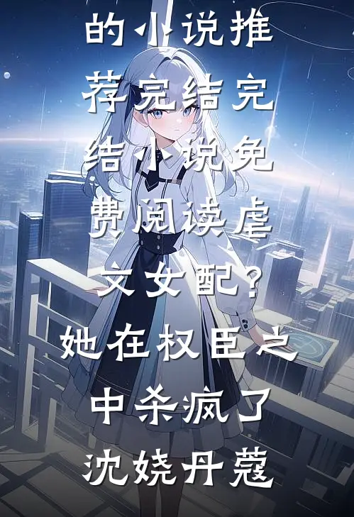 虐文女配？她在权臣之中杀疯了沈娆丹蔻好看的小说推荐完结_完结小说免费阅读虐文女配？她在权臣之中杀疯了沈娆丹蔻