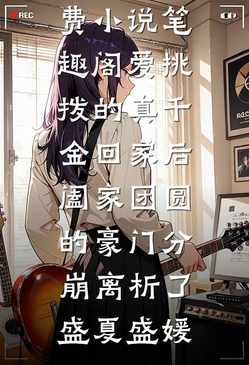 爱挑拨的真千金回家后，阖家团圆的豪门分崩离析了(盛夏盛媛)最新全本小说_免费小说笔趣阁爱挑拨的真千金回家后，阖家团圆的豪门分崩离析了(盛夏盛媛)
