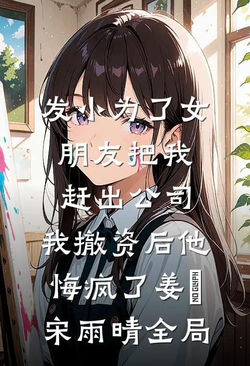 发小为了女朋友把我赶出公司，我撤资后他悔疯了姜玥宋雨晴全局