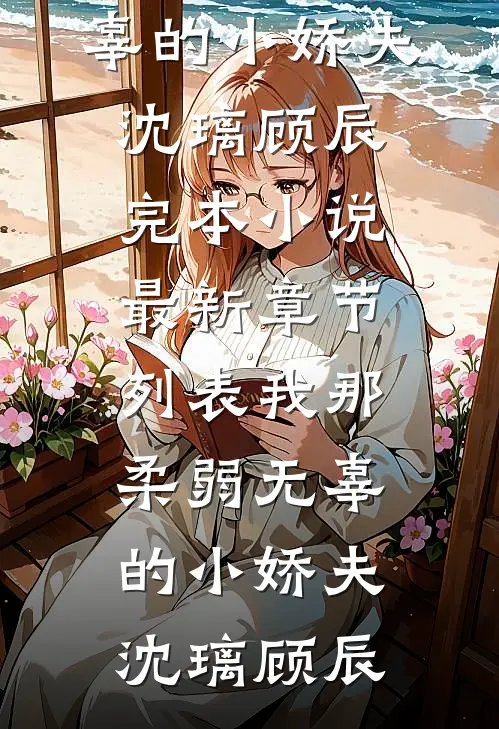 我那柔弱无辜的小娇夫沈璃顾辰完本小说_最新章节列表我那柔弱无辜的小娇夫沈璃顾辰