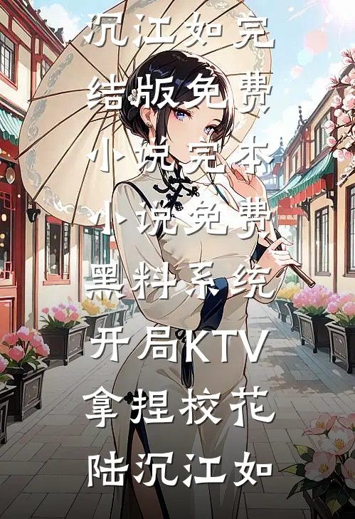 黑料系统：开局KTV拿捏校花陆沉江如完结版免费小说_完本小说免费黑料系统：开局KTV拿捏校花(陆沉江如)