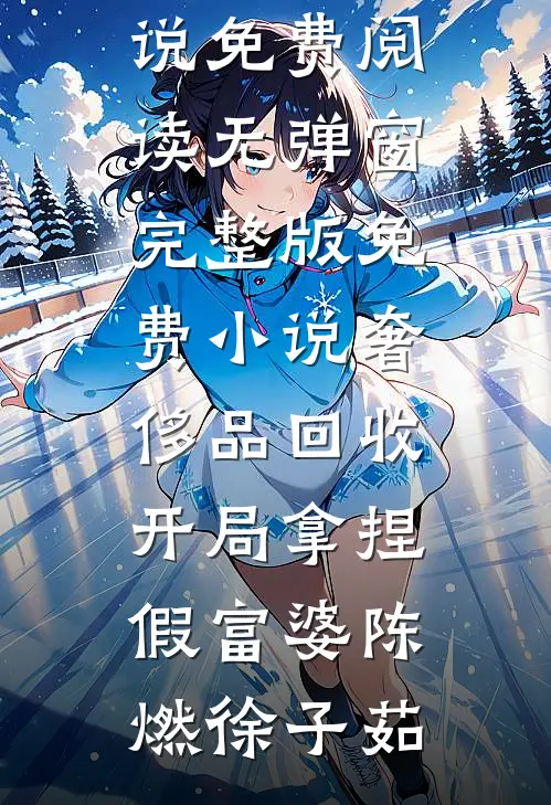 奢侈品回收，开局拿捏假富婆陈燃徐子茹小说免费阅读无弹窗_完整版免费小说奢侈品回收，开局拿捏假富婆陈燃徐子茹