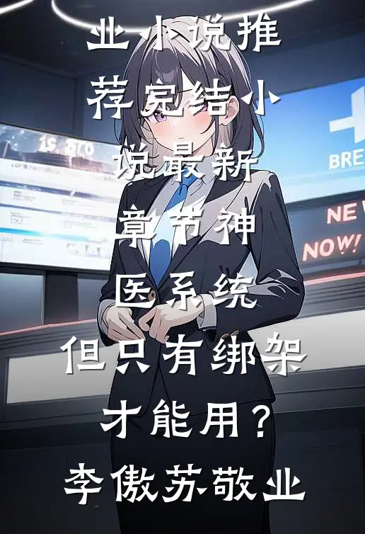 神医系统：但只有绑架才能用？(李傲苏敬业)小说推荐完结_小说最新章节神医系统：但只有绑架才能用？李傲苏敬业