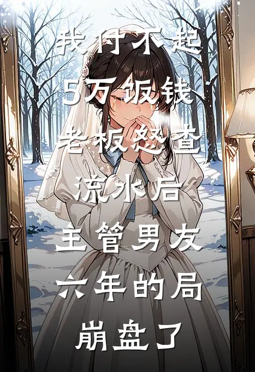 我付不起5万饭钱，老板怒查流水后，主管男友六年的局崩盘了