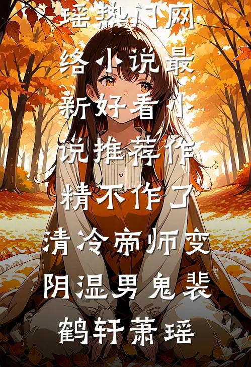 作精不作了，清冷帝师变阴湿男鬼(裴鹤轩萧瑶)热门网络小说_最新好看小说推荐作精不作了，清冷帝师变阴湿男鬼裴鹤轩萧瑶